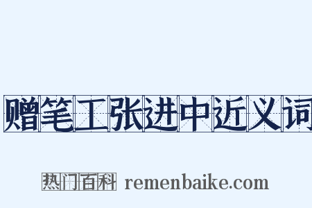 赠笔工张进中近义词是什么意思的图片